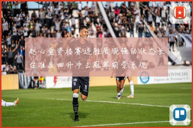 赵心童资格赛连胜展现强劲状态长台准度回升冲击冠军前景乐观