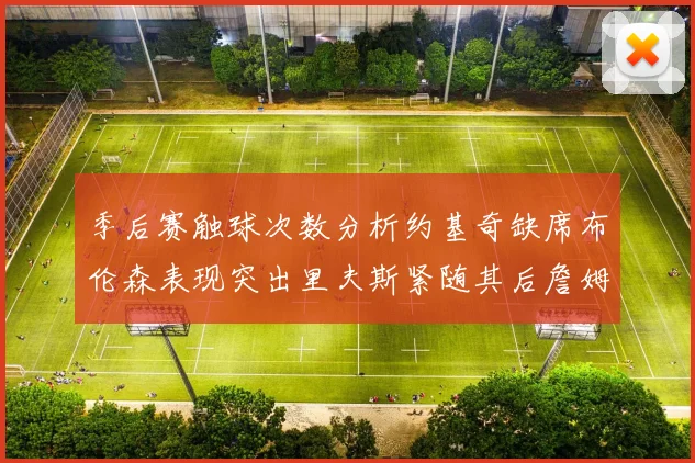 季后赛触球次数分析约基奇缺席布伦森表现突出里夫斯紧随其后詹姆斯缺阵影响显著