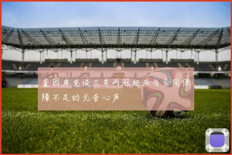 奎因库克谈三年两冠经历与合同保障不足的无奈心声