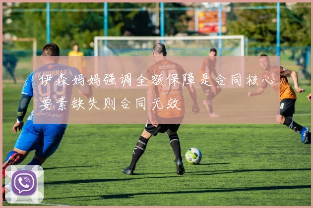 伊森妈妈强调全额保障是合同核心要素缺失则合同无效
