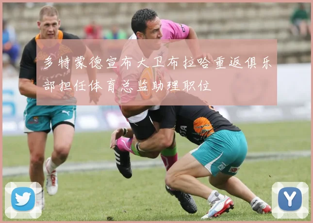 多特蒙德宣布大卫布拉哈重返俱乐部担任体育总监助理职位