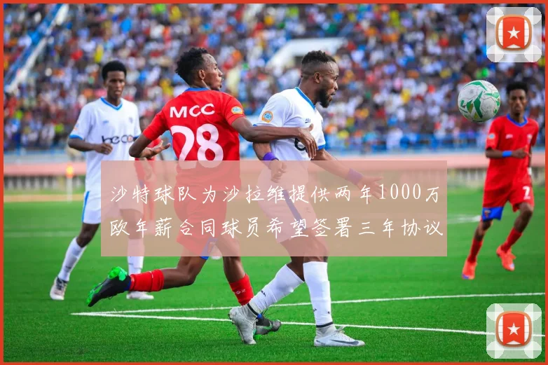 沙特球队为沙拉维提供两年1000万欧年薪合同球员希望签署三年协议
